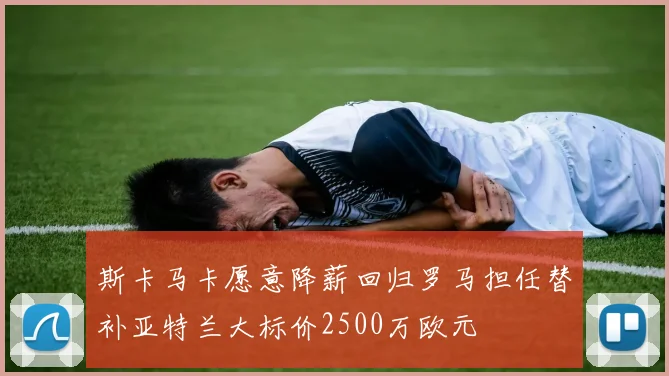 斯卡马卡愿意降薪回归罗马担任替补亚特兰大标价2500万欧元